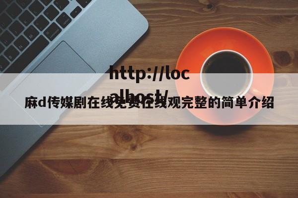 麻d传媒剧在线免费在线观完整的简单介绍