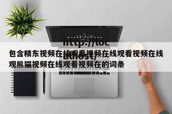包含精东视频在线观看视频在线观看视频在线观熊猫视频在线观看视频在的词条