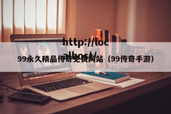99永久精品传奇免费网站(99传奇手游)