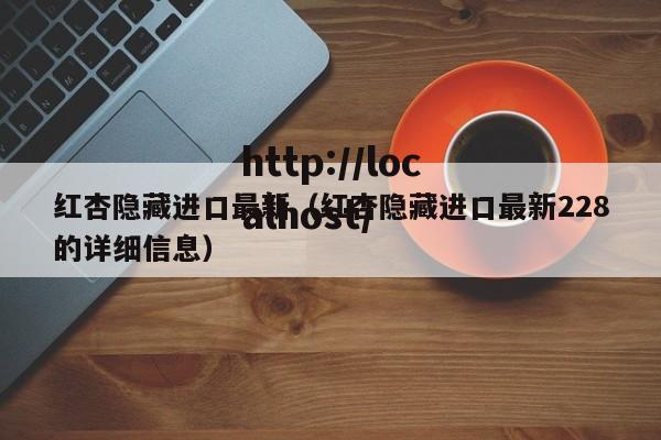 红杏隐藏进口最新(红杏隐藏进口最新228的详细信息)